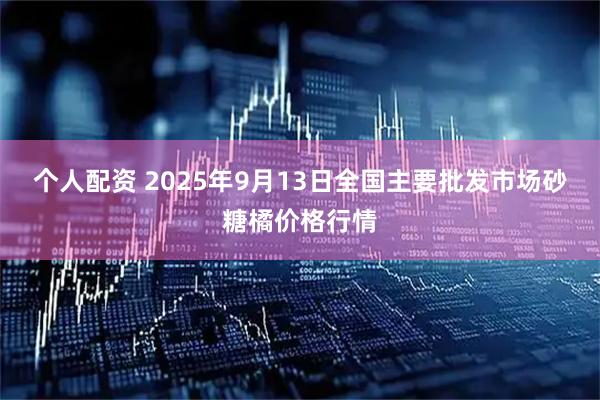 个人配资 2025年9月13日全国主要批发市场砂糖橘价格行情