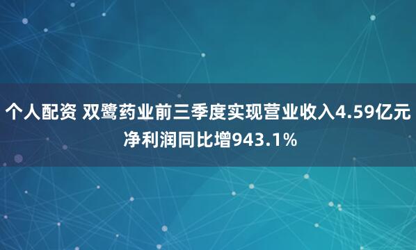 个人配资 双鹭药业前三季度实现营业收入4.59亿元 净利润同比增943.1%