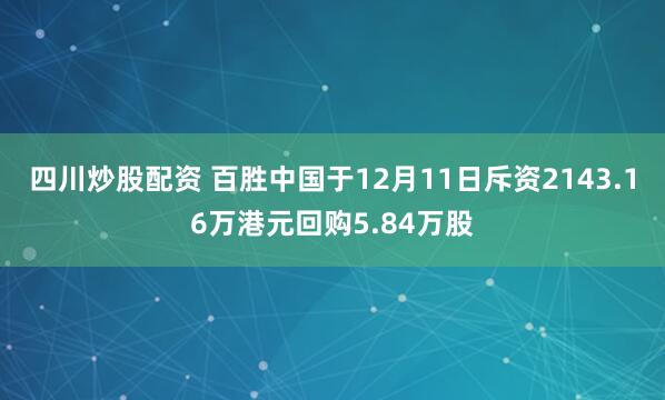 四川炒股配资 百胜中国于12月11日斥资2143.16万港元回购5.84万股