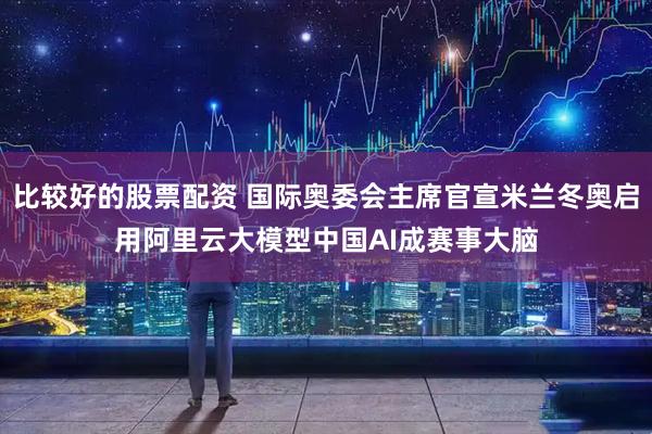 比较好的股票配资 国际奥委会主席官宣米兰冬奥启用阿里云大模型中国AI成赛事大脑