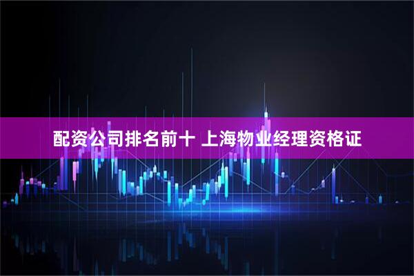 配资公司排名前十 上海物业经理资格证